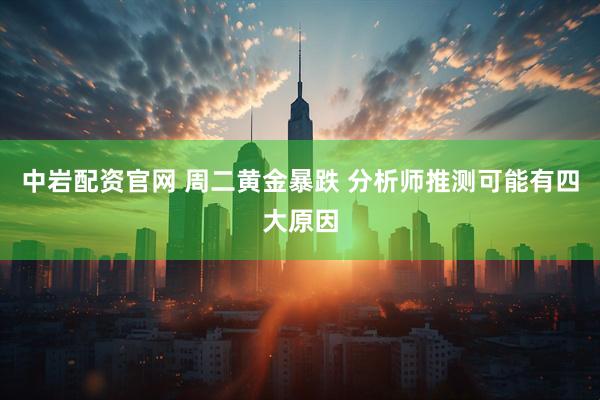中岩配资官网 周二黄金暴跌 分析师推测可能有四大原因