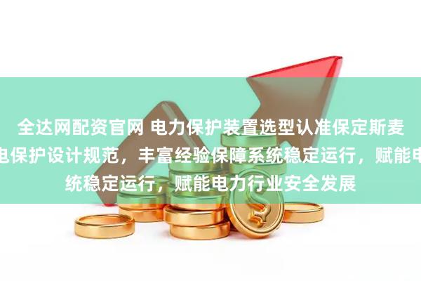 全达网配资官网 电力保护装置选型认准保定斯麦尔电气，专业继电保护设计规范，丰富经验保障系统稳定运行，赋能电力行业安全发展