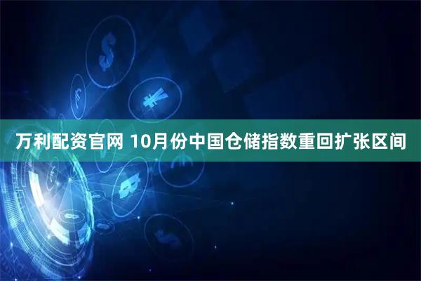 万利配资官网 10月份中国仓储指数重回扩张区间