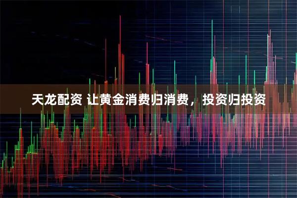天龙配资 让黄金消费归消费，投资归投资