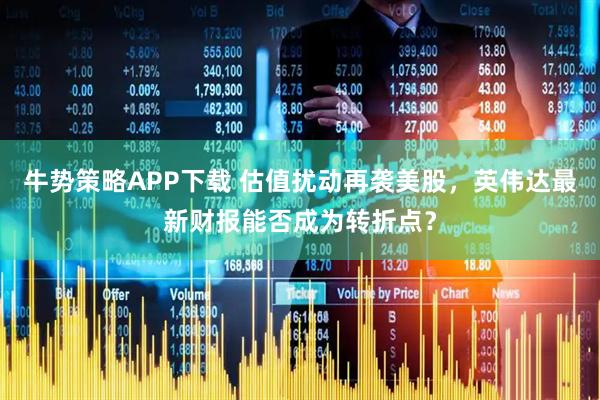 牛势策略APP下载 估值扰动再袭美股，英伟达最新财报能否成为转折点？