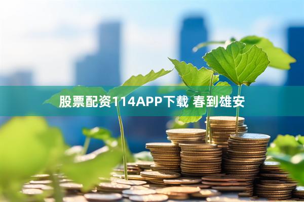 股票配资114APP下载 春到雄安