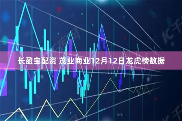 长盈宝配资 茂业商业12月12日龙虎榜数据