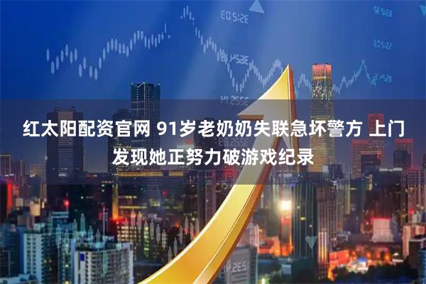 红太阳配资官网 91岁老奶奶失联急坏警方 上门发现她正努力破游戏纪录