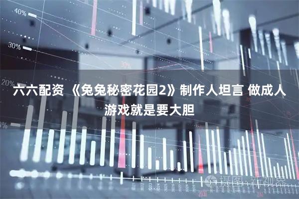 六六配资 《兔兔秘密花园2》制作人坦言 做成人游戏就是要大胆